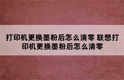 打印机更换墨粉后怎么清零 联想打印机更换墨粉后怎么清零